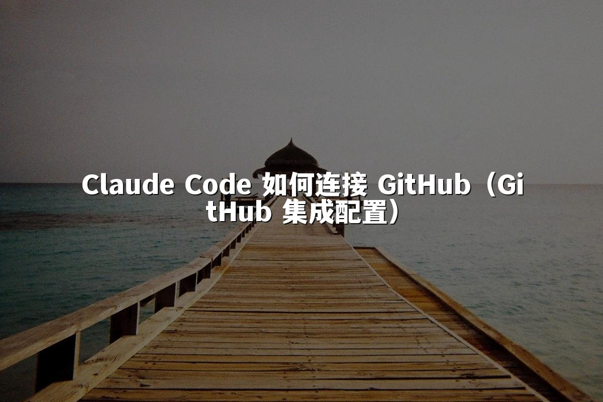 Claude Code 如何连接 GitHub（GitHub 集成配置）