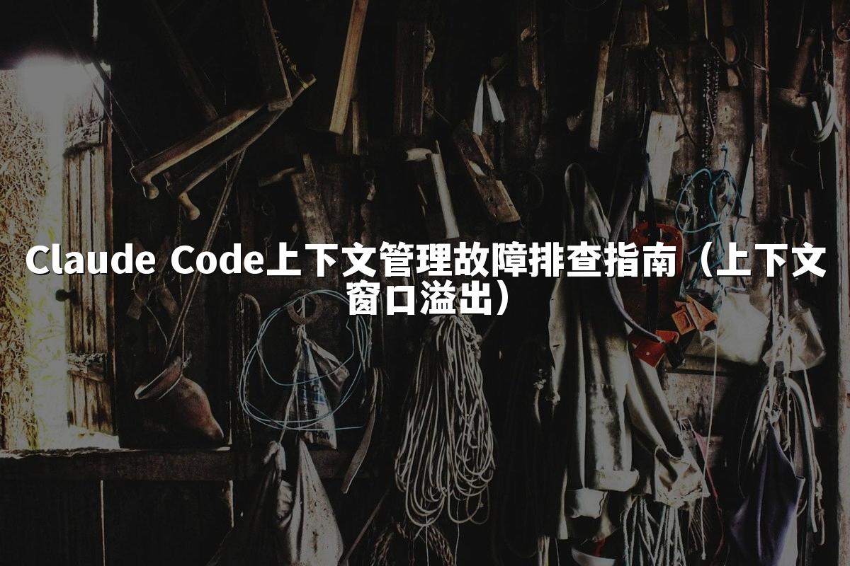 Claude Code上下文管理故障排查指南（上下文窗口溢出）