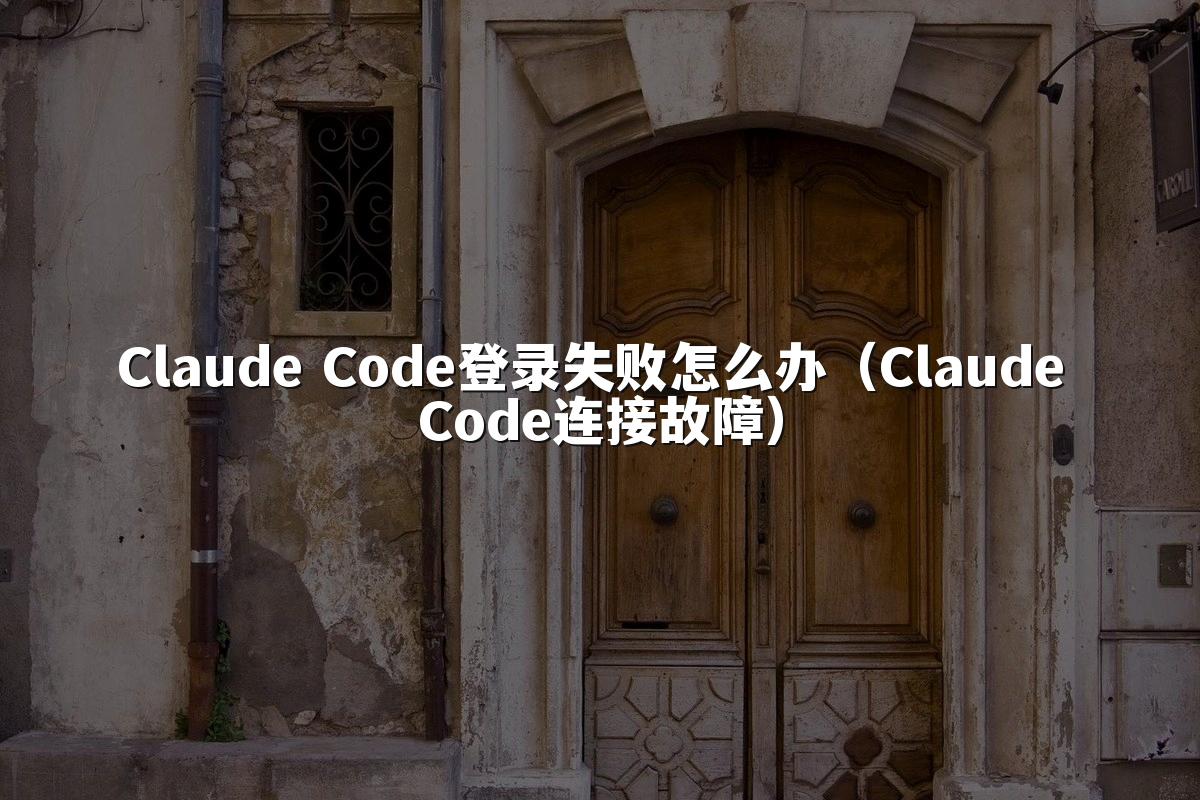 Claude Code登录失败怎么办（Claude Code连接故障）