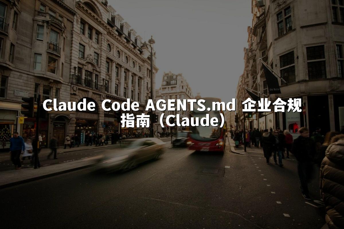 Claude Code AGENTS.md 企业合规指南（Claude）