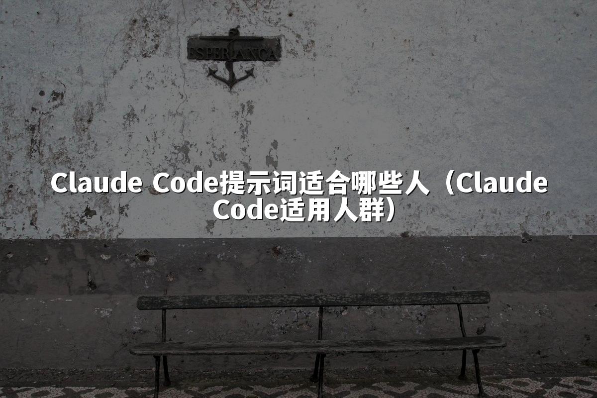 Claude Code提示词适合哪些人（Claude Code适用人群）