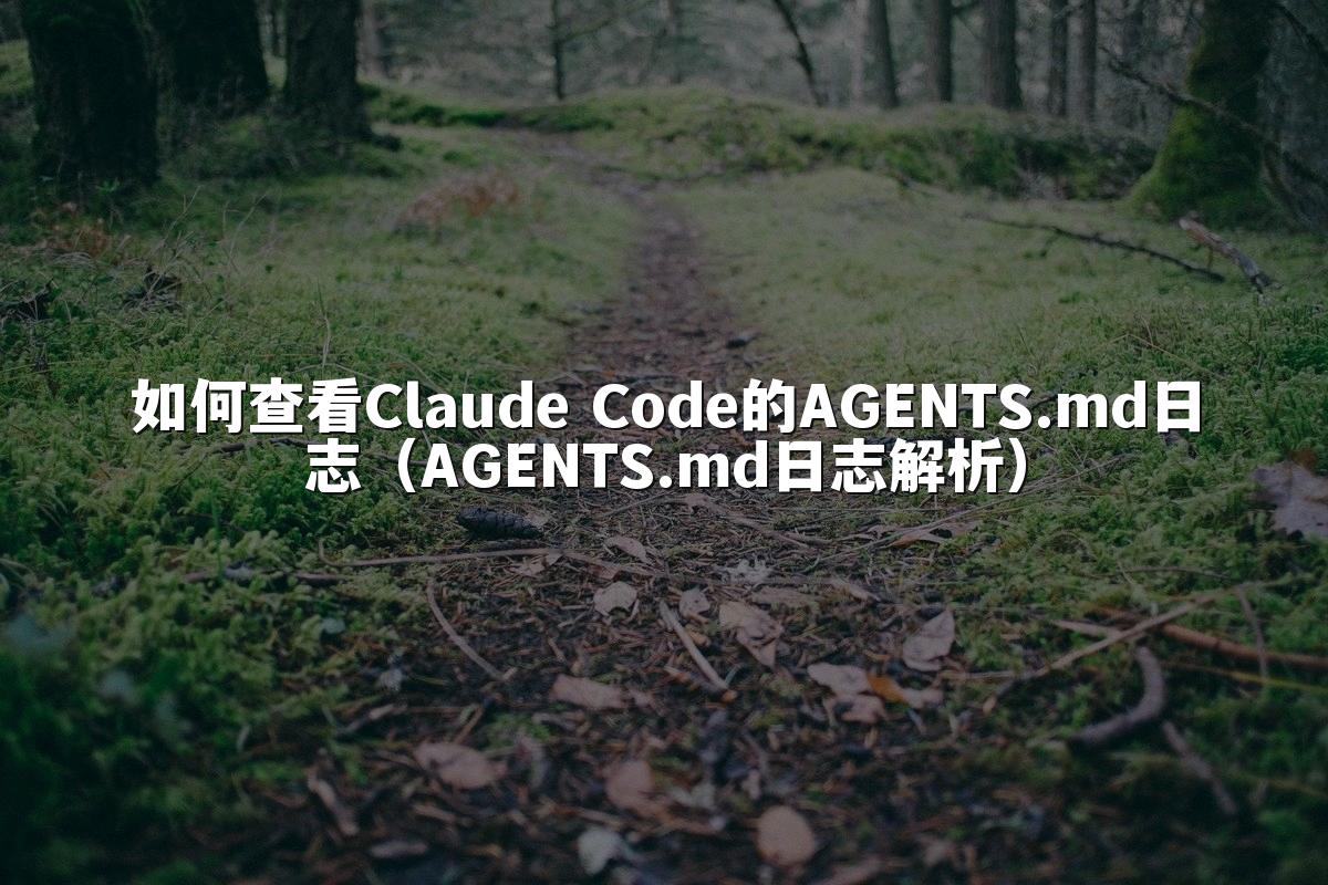 如何查看Claude Code的AGENTS.md日志(AGENTS.md日志解析)