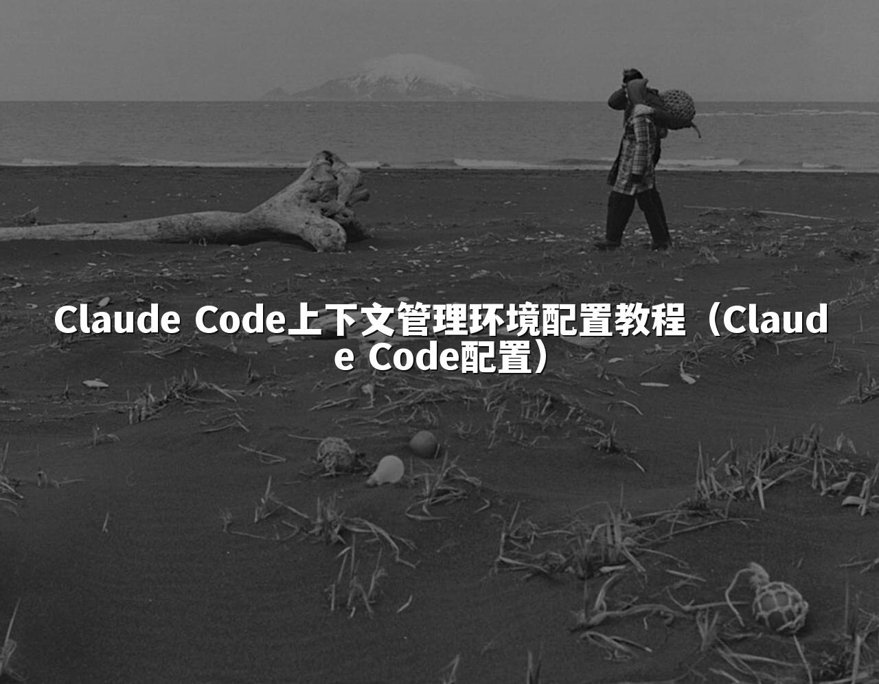 Claude Code上下文管理环境配置教程（Claude Code配置）