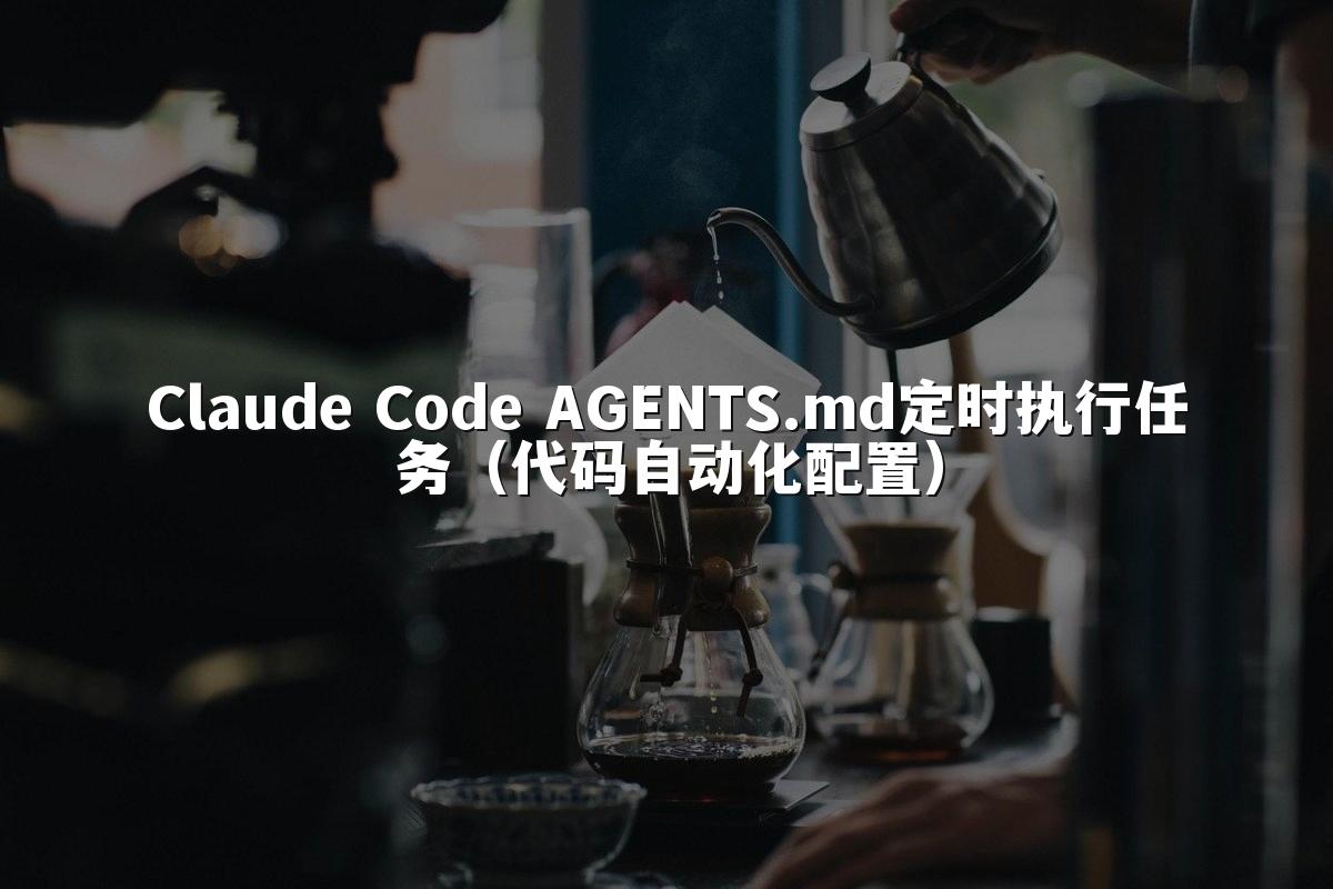 Claude Code AGENTS.md定时执行任务（代码自动化配置）