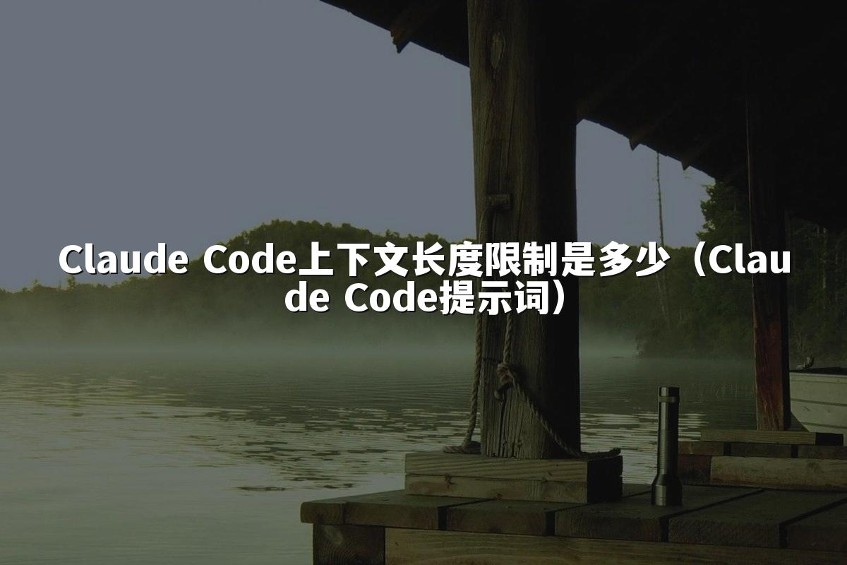Claude Code上下文长度限制是多少（Claude Code提示词）