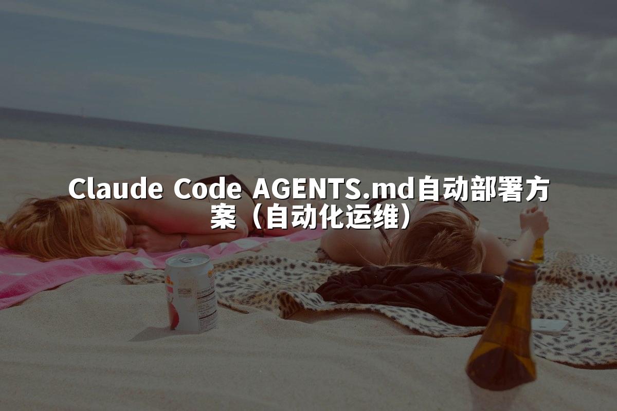 Claude Code AGENTS.md自动部署方案（自动化运维）