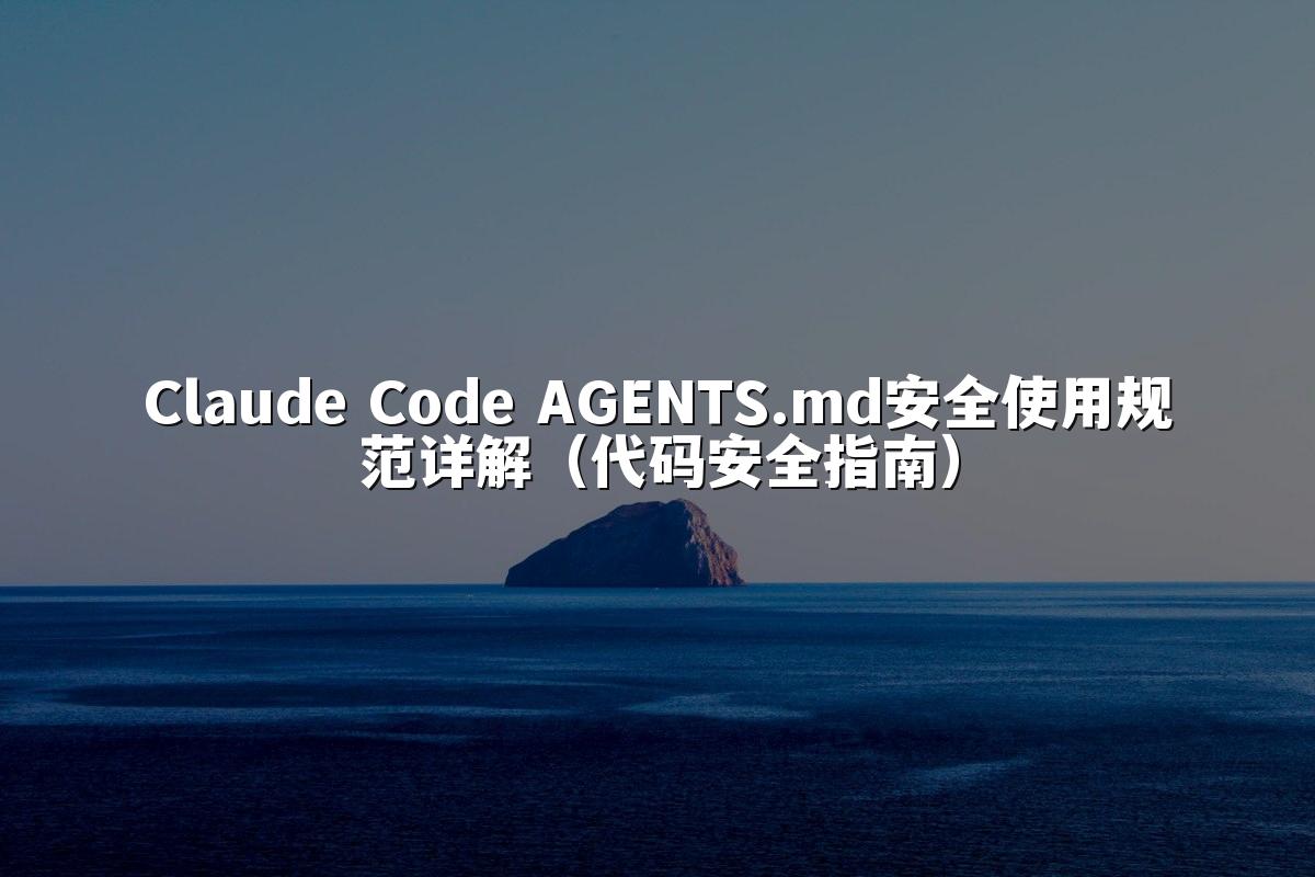Claude Code AGENTS.md安全使用规范详解（代码安全指南）