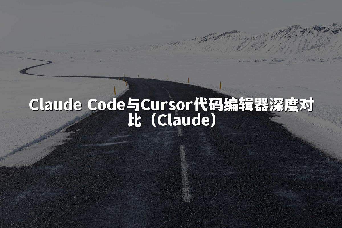 Claude Code与Cursor代码编辑器深度对比(Claude)