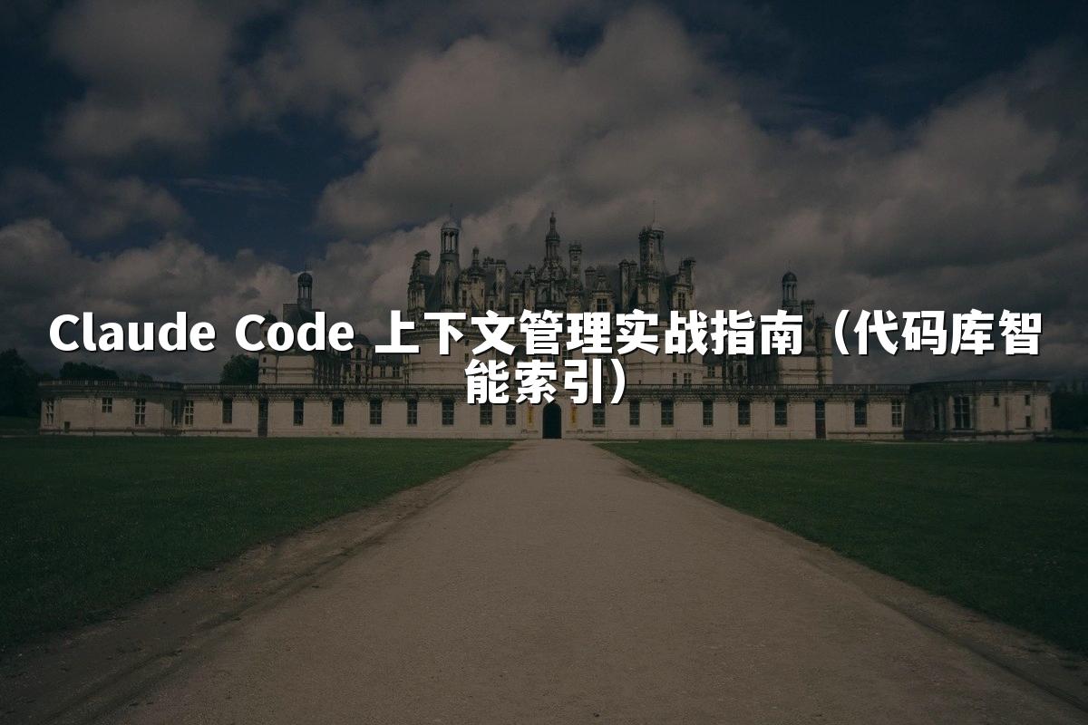 Claude Code 上下文管理实战指南(代码库智能索引)