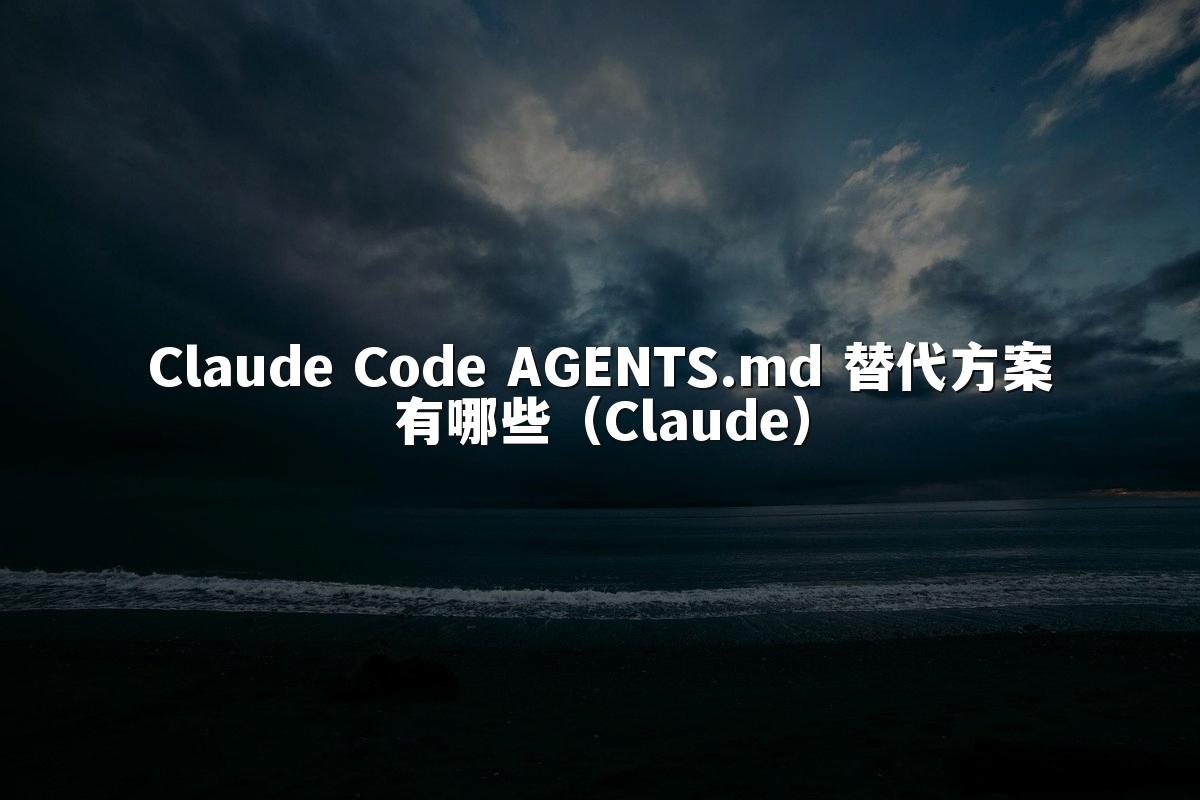 Claude Code AGENTS.md 替代方案有哪些（Claude）