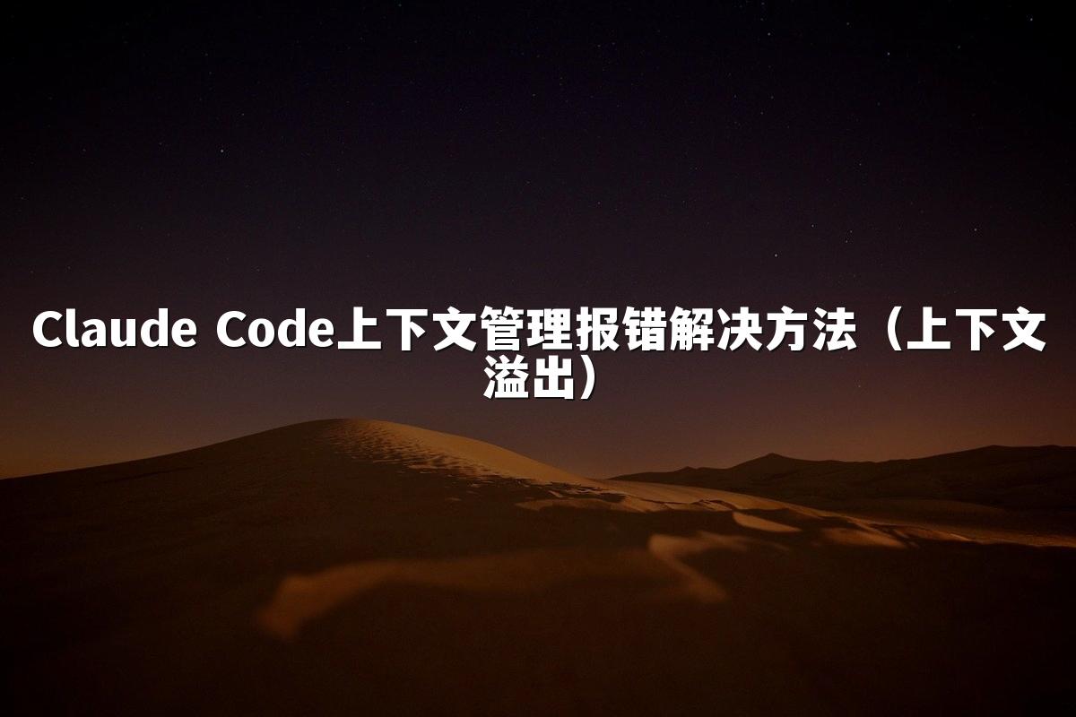 Claude Code上下文管理报错解决方法（上下文溢出）