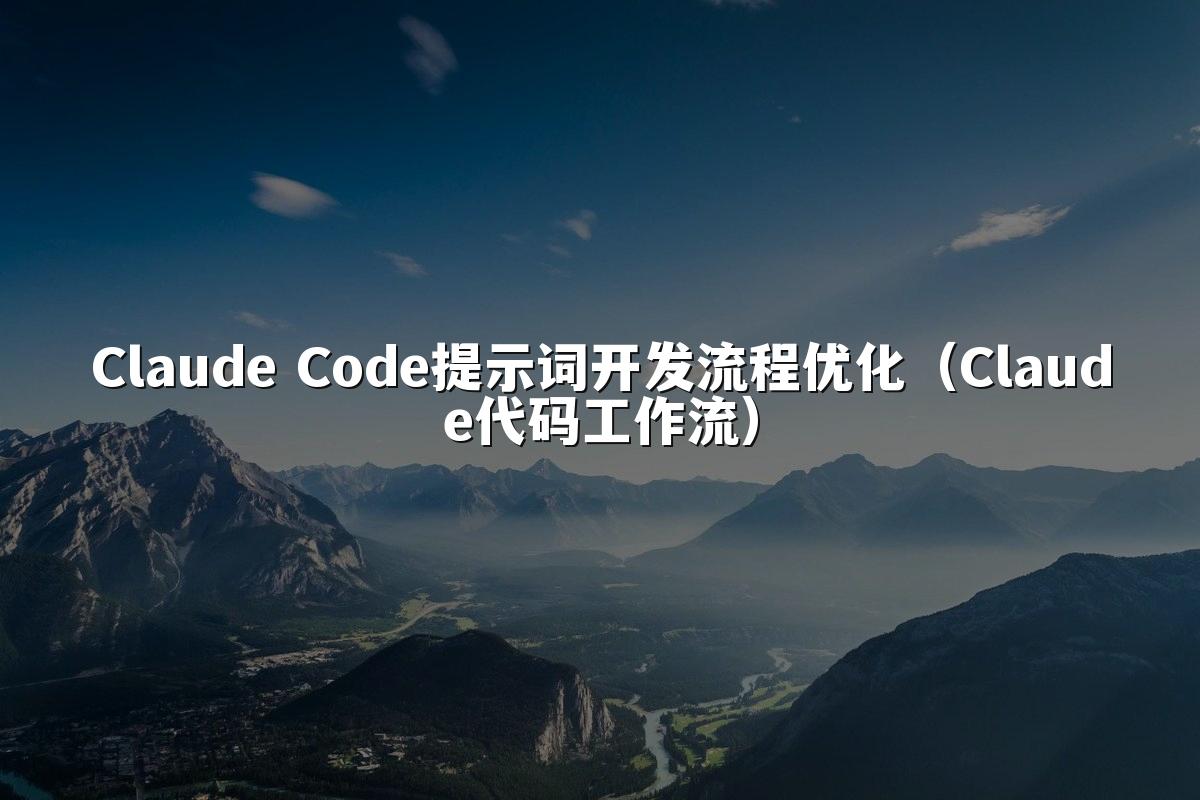 Claude Code提示词开发流程优化（Claude代码工作流）