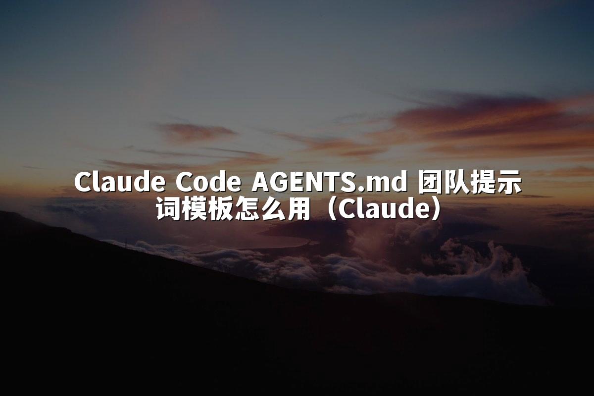 Claude Code AGENTS.md 团队提示词模板怎么用（Claude）