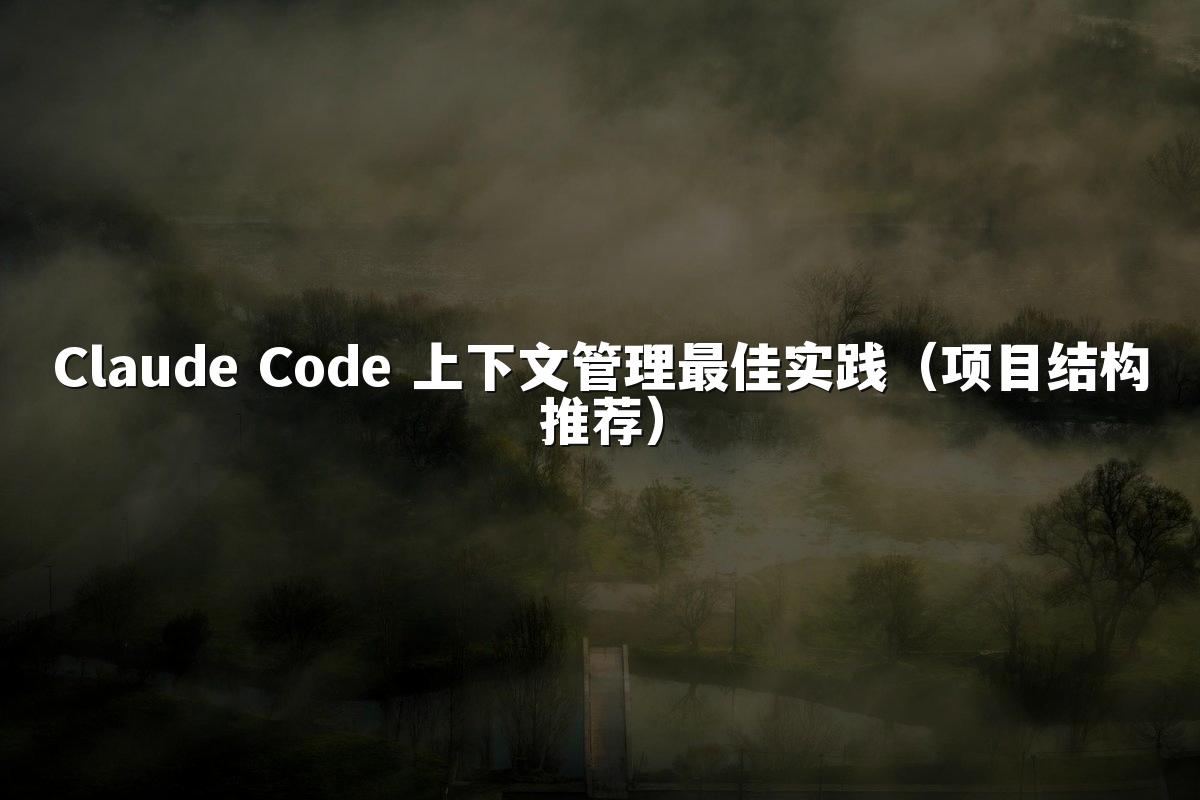 Claude Code 上下文管理最佳实践（项目结构推荐）
