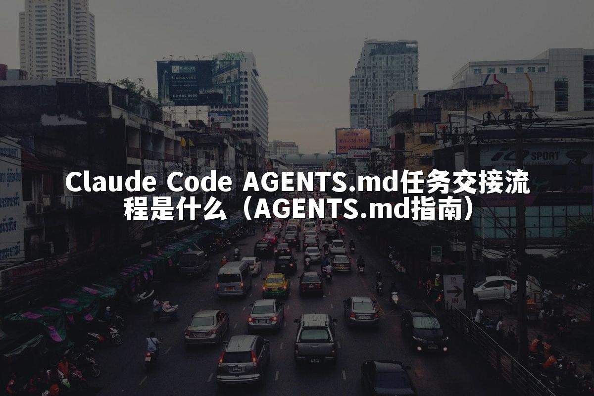 Claude Code AGENTS.md任务交接流程是什么（AGENTS.md指南）