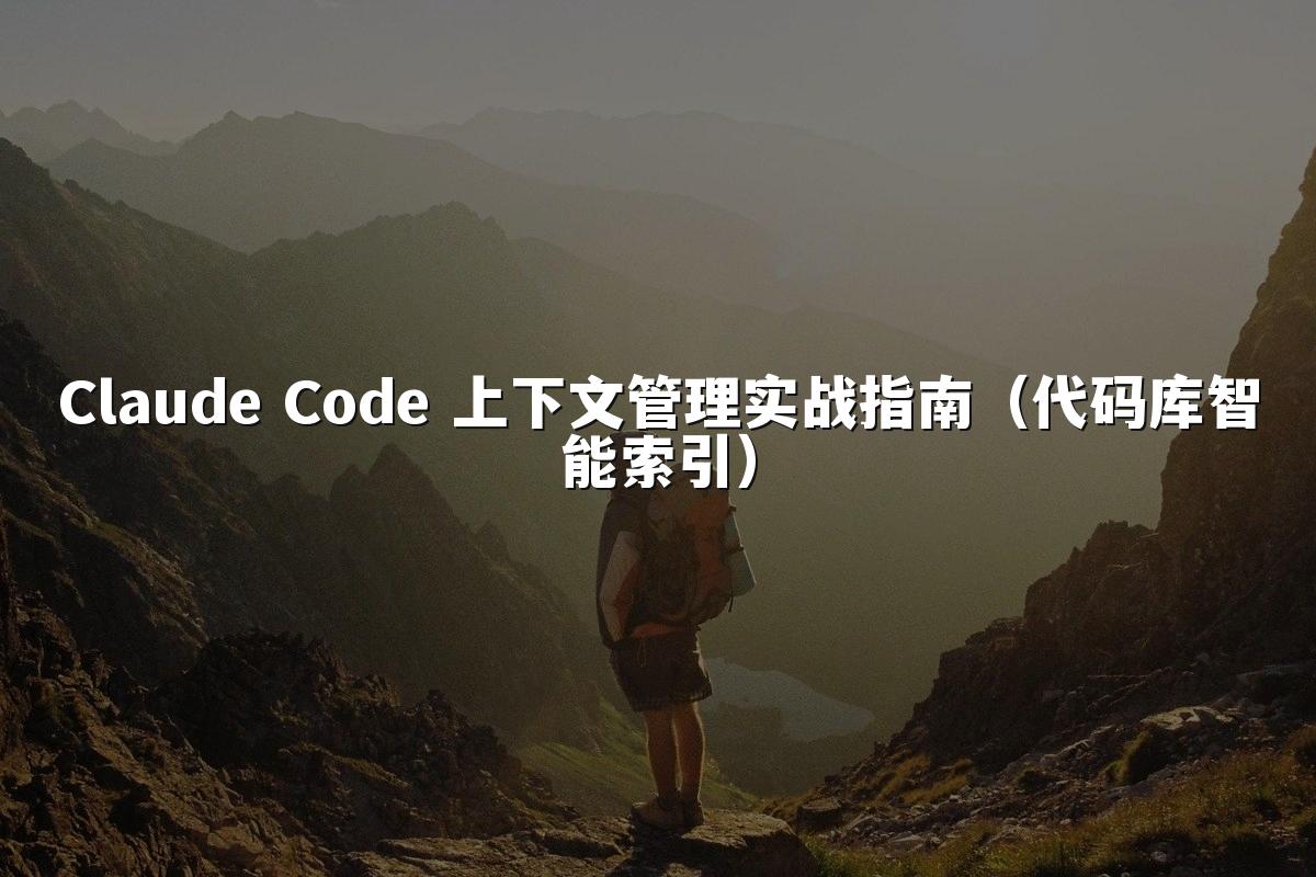Claude Code 上下文管理实战指南(代码库智能索引)