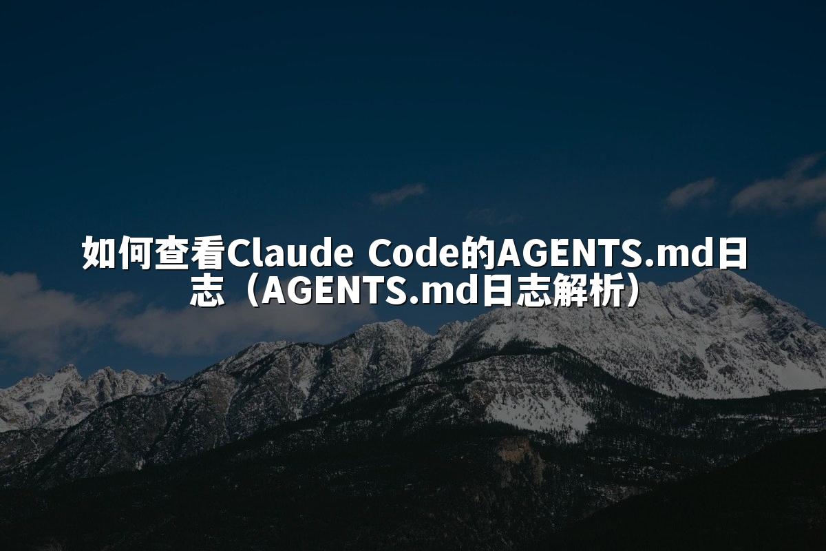 如何查看Claude Code的AGENTS.md日志(AGENTS.md日志解析)