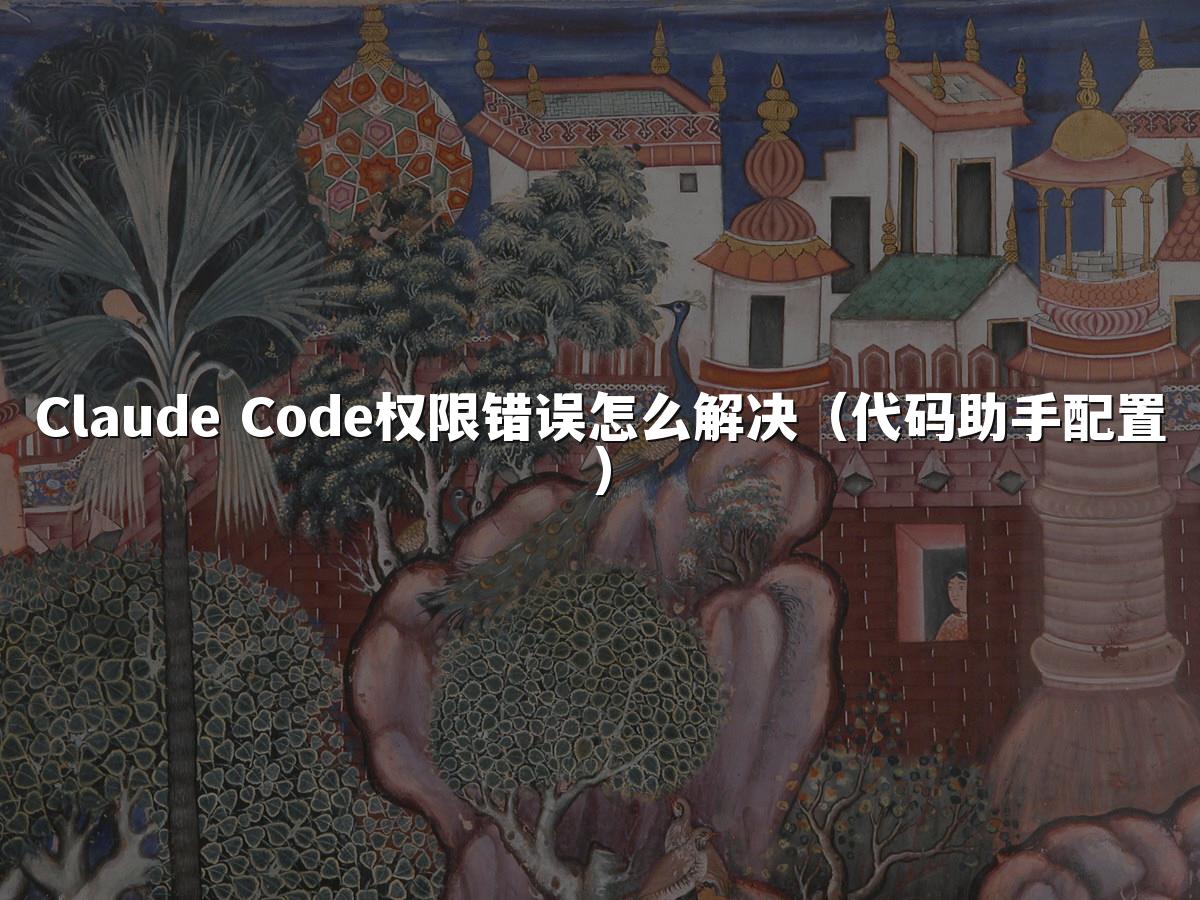 Claude Code权限错误怎么解决（代码助手配置）