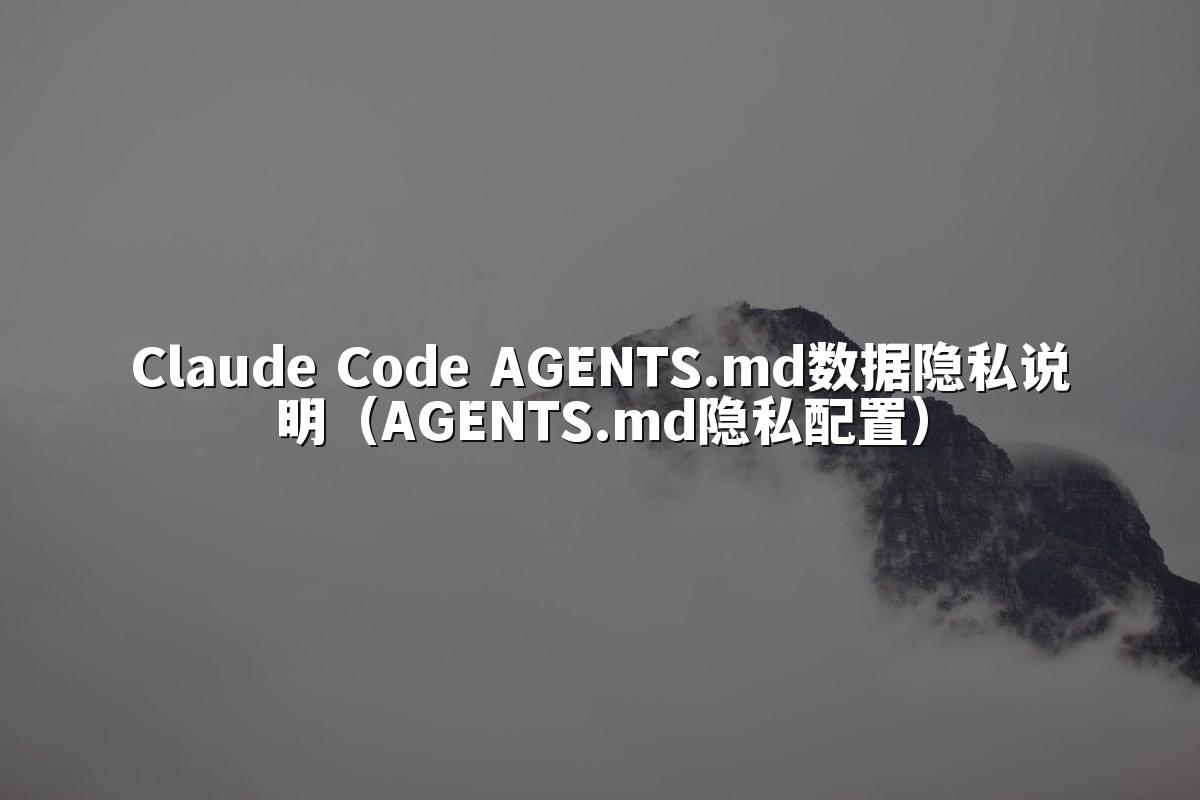 Claude Code AGENTS.md数据隐私说明（AGENTS.md隐私配置）