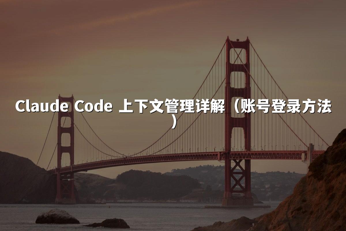 Claude Code 上下文管理详解(账号登录方法)