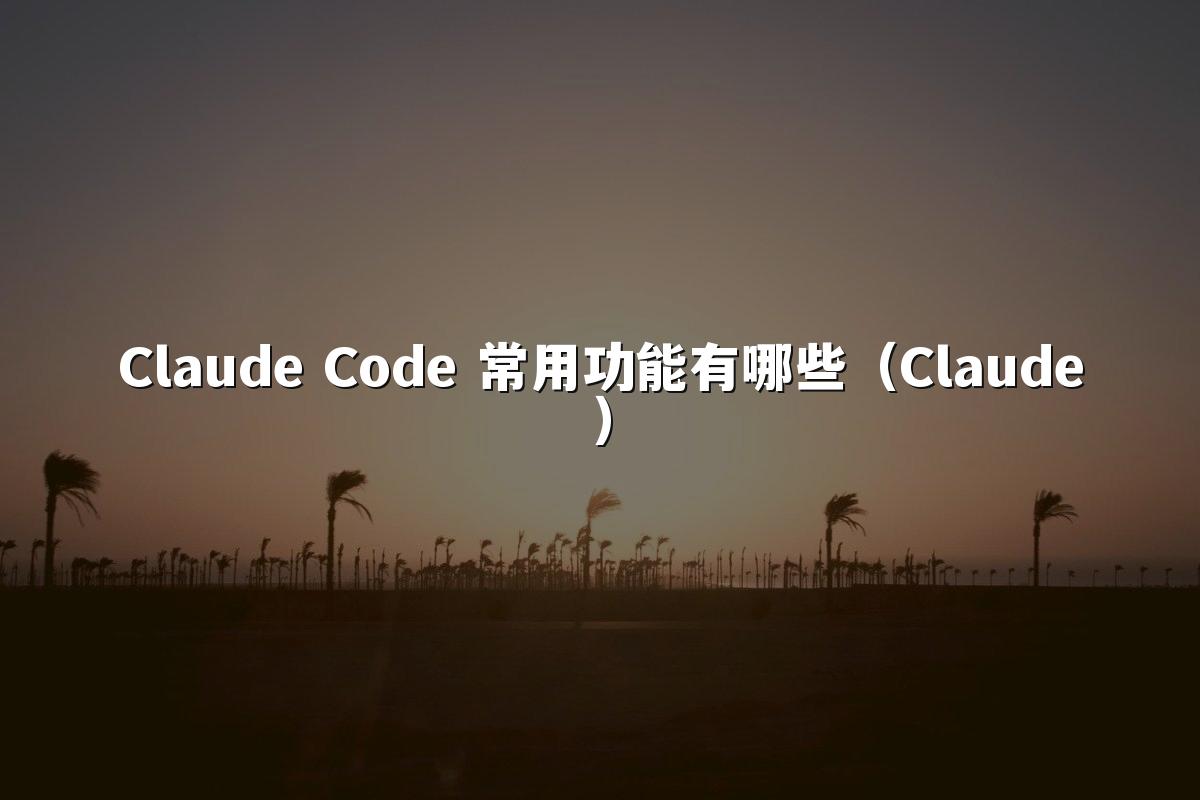 Claude Code 常用功能有哪些（Claude）