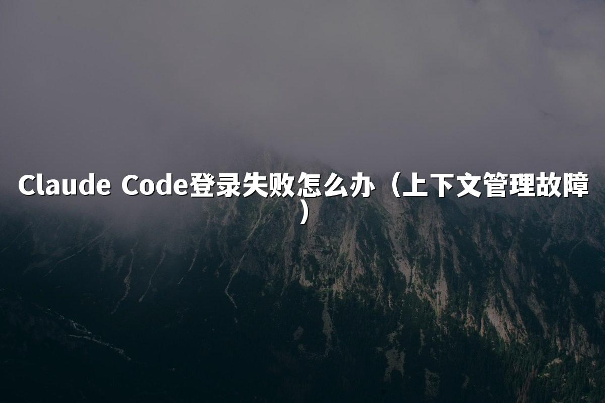 Claude Code登录失败怎么办（上下文管理故障）