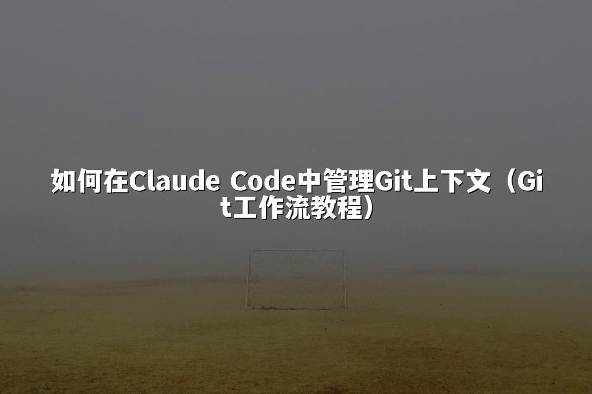 如何在Claude Code中管理Git上下文（Git工作流教程）