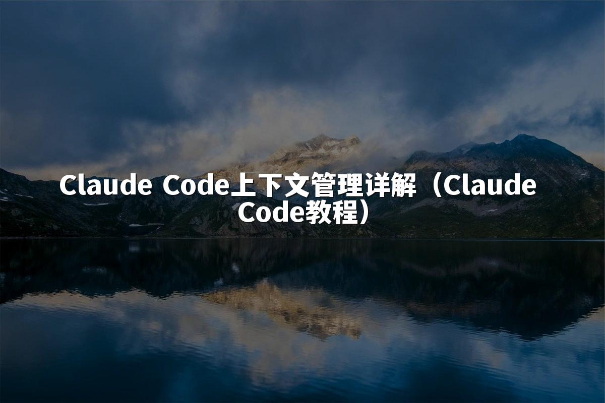 Claude Code上下文管理详解（Claude Code教程）