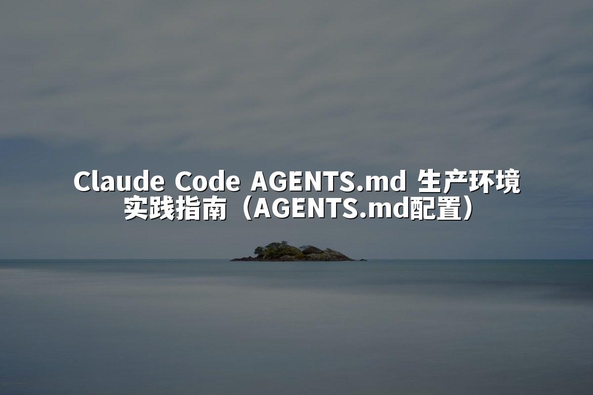Claude Code AGENTS.md 生产环境实践指南（AGENTS.md配置）