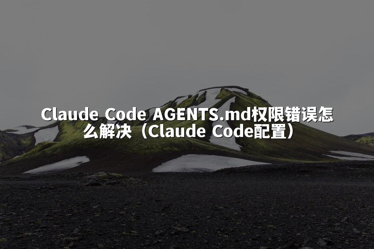Claude Code AGENTS.md权限错误怎么解决（Claude Code配置）