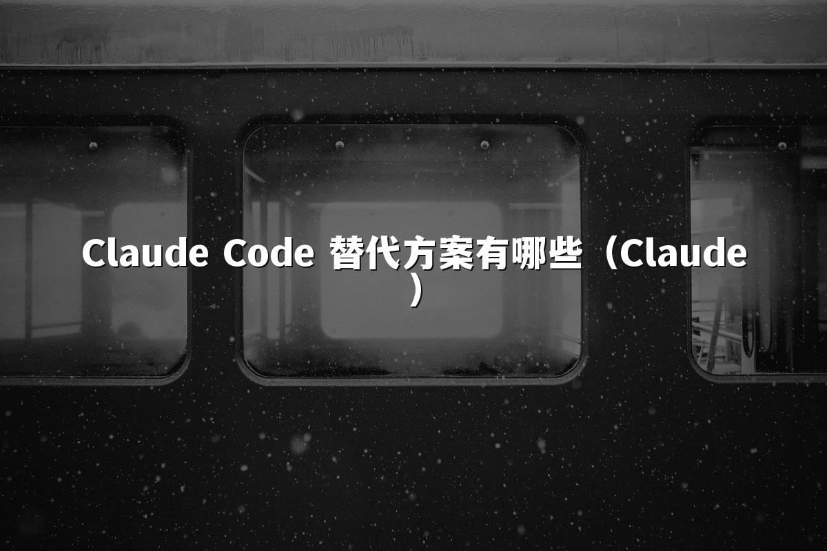 Claude Code 替代方案有哪些（Claude）