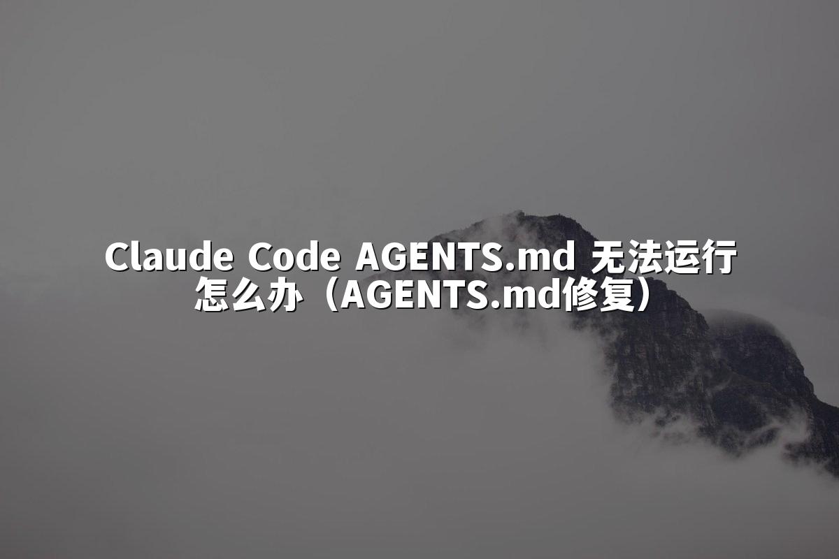 Claude Code AGENTS.md 无法运行怎么办(AGENTS.md修复)