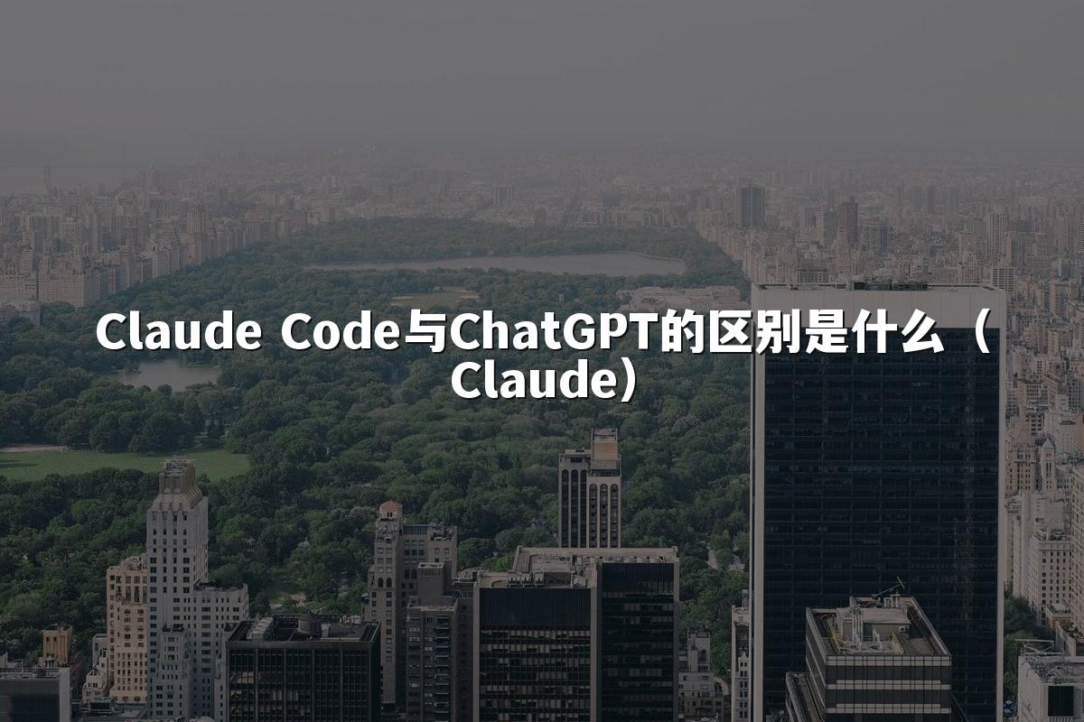 Claude Code与ChatGPT的区别是什么(Claude)
