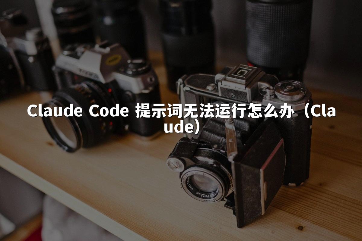 Claude Code 提示词无法运行怎么办（Claude）