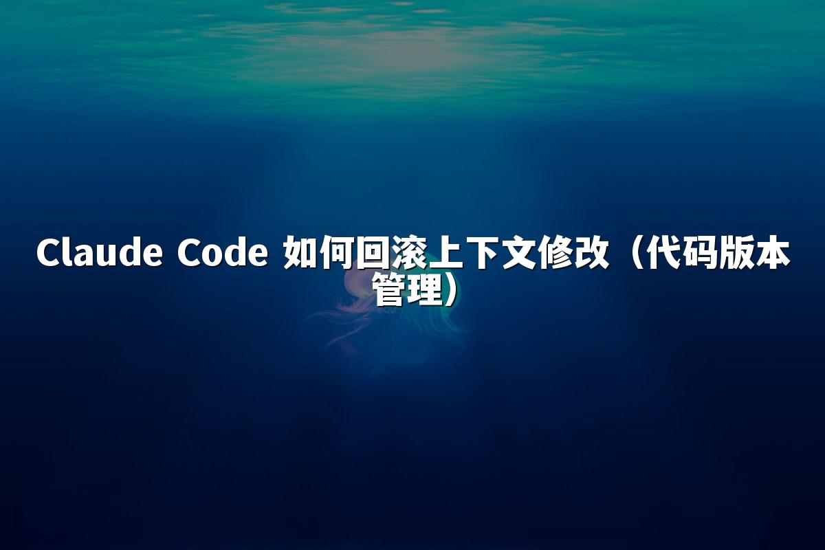 Claude Code 如何回滚上下文修改（代码版本管理）