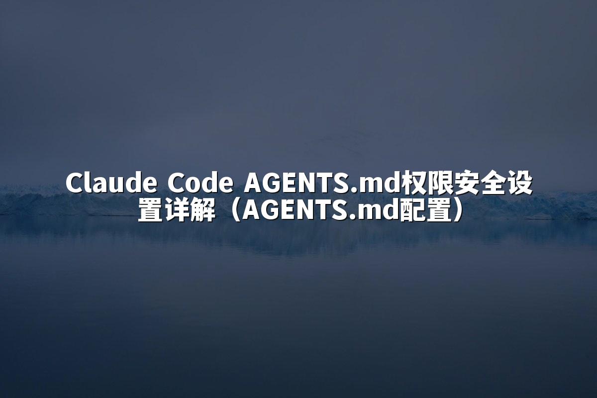 Claude Code AGENTS.md权限安全设置详解(AGENTS.md配置)