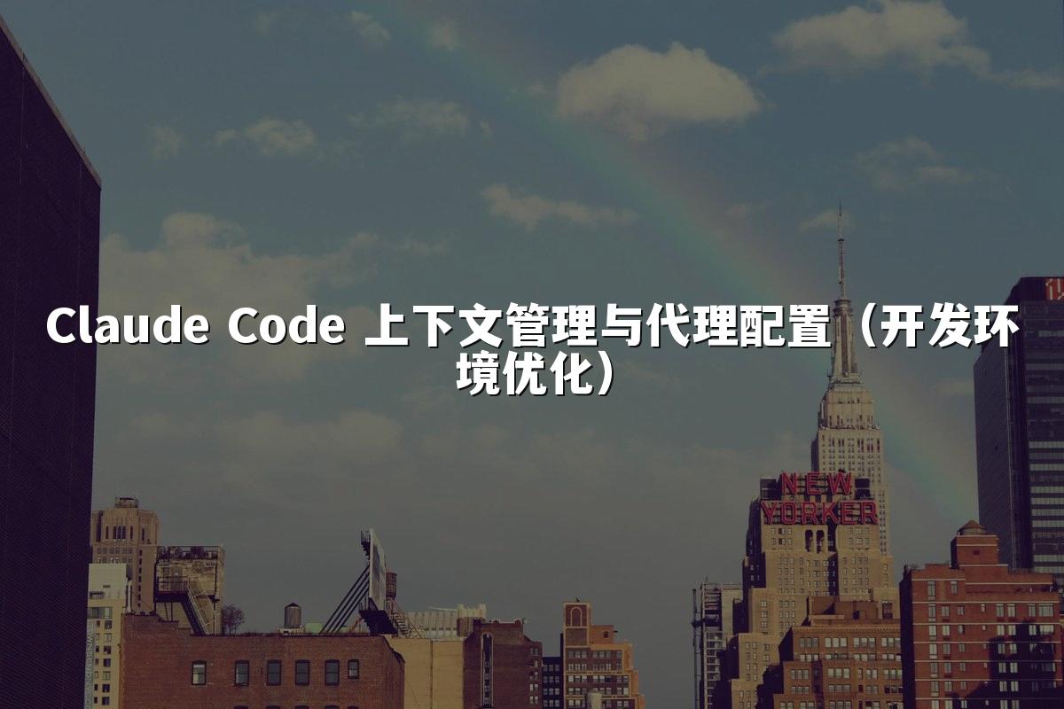 Claude Code 上下文管理与代理配置(开发环境优化)