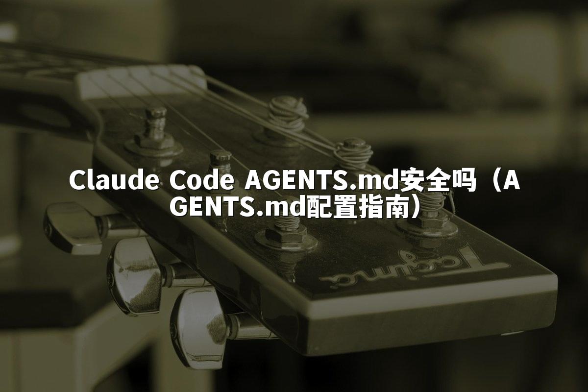 Claude Code AGENTS.md安全吗（AGENTS.md配置指南）
