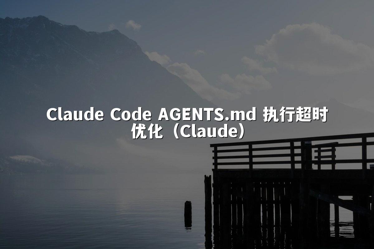 Claude Code AGENTS.md 执行超时优化（Claude）