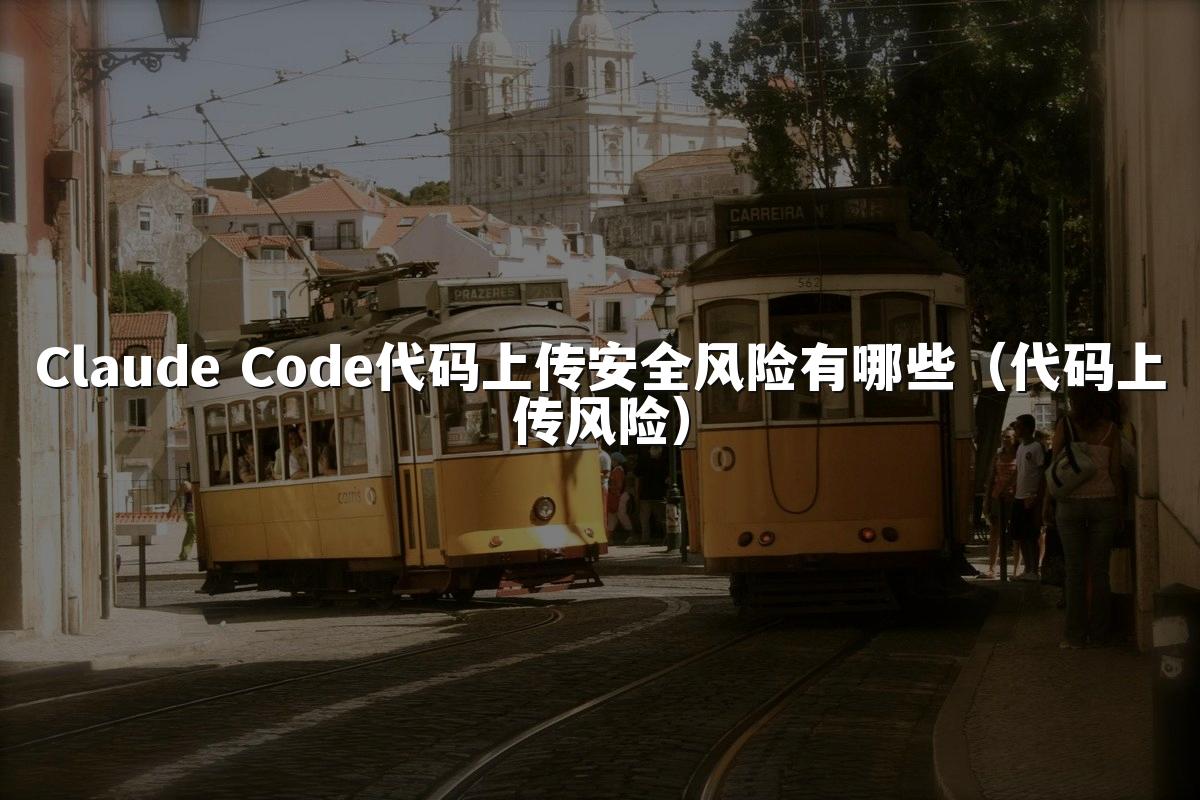 Claude Code代码上传安全风险有哪些（代码上传风险）